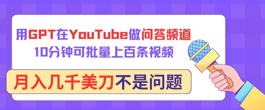 用GPT在YouTube做问答频道，10分钟可批量上百条视频，月入几千美刀不是问题云创资源网-云创-资源网云创资源