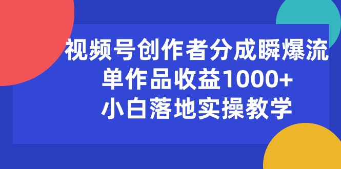（10854期）视频号创作者分成瞬爆流，单作品收益1000+，小白落地实操教学云创资源网-云创-资源网云创资源