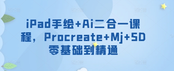 iPad手绘+Ai二合一课程，​Procreate+Mj+SD零基础到精通云创资源网-云创-资源网云创资源