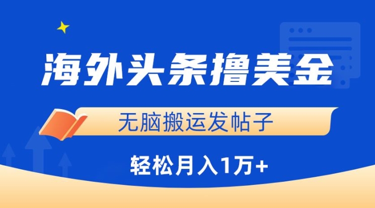 海外头条撸美金，无脑搬运发帖子，月入1万+，小白轻松掌握云创资源网-云创-资源网云创资源