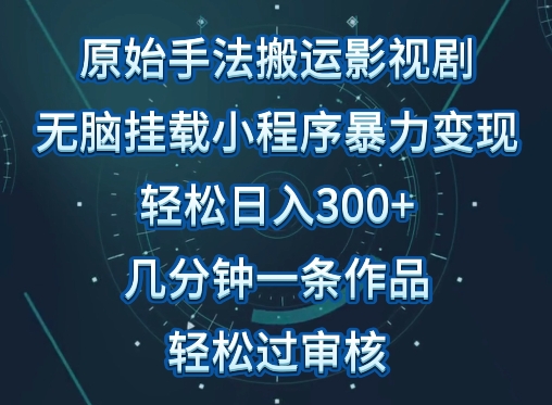 原始手法影视搬运，无脑搬运影视剧，单日收入300+，操作简单，几分钟生成一条视频，轻松过审核云创资源网-云创-资源网云创资源
