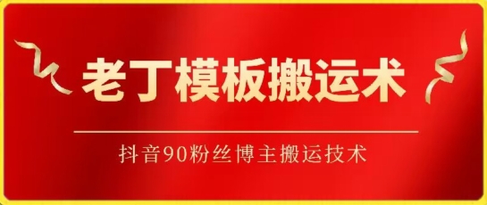 老丁模板搬运术：抖音90万粉丝博主搬运技术云创资源网-云创-资源网云创资源