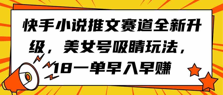 （9776期）快手小说推文赛道全新升级，美女号吸睛玩法，18一单早入早赚云创资源网-云创-资源网云创资源