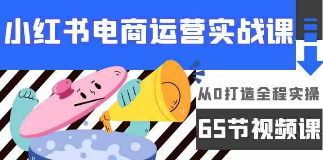 小红书电商运营实战课，​从0打造全程实操（63节视频课）云创资源网-云创-资源网云创资源