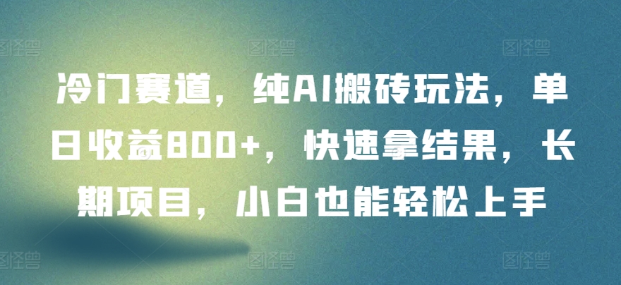 冷门赛道，纯AI搬砖玩法，单日收益800+，快速拿结果，长期项目，小白也能轻松上手云创资源网-云创-资源网云创资源