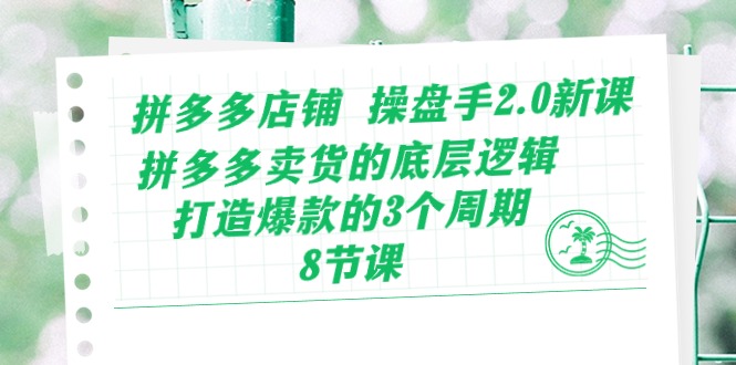 （10859期）拼多多店铺 操盘手2.0新课，拼多多卖货的底层逻辑，打造爆款的3个周期-8节云创资源网-云创-资源网云创资源