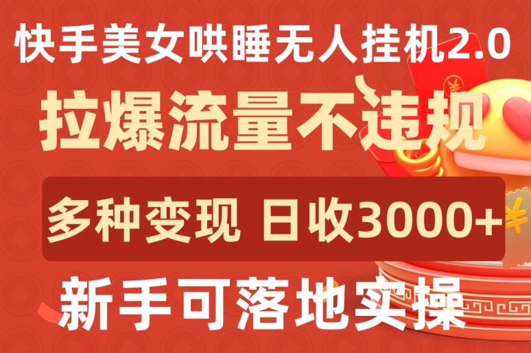 快手美女哄睡无人挂机2.0.拉爆流量不违规，多种变现途径，日收3000+，新手可落地实操云创资源网-云创-资源网云创资源