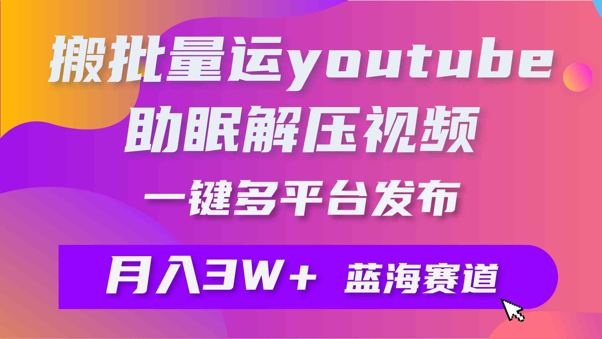 （9727期）批量搬运YouTube解压助眠视频 一键多平台发布 月入2W+云创资源网-云创-资源网云创资源