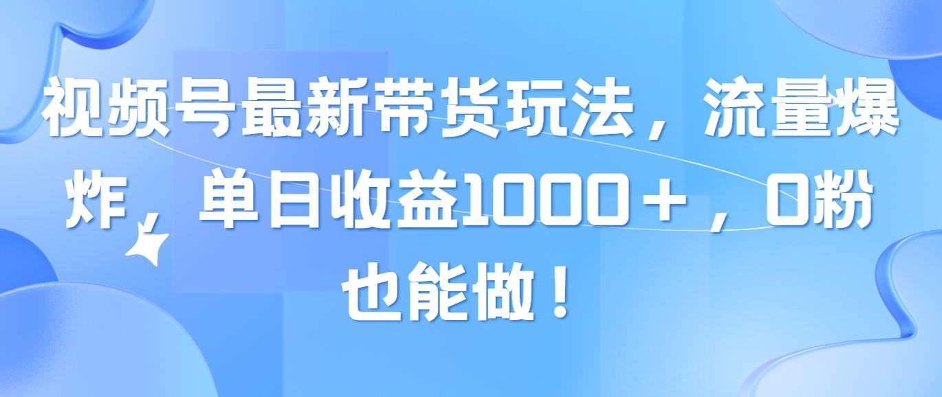 （10858期）视频号最新带货玩法，流量爆炸，单日收益1000＋，0粉也能做！云创资源网-云创-资源网云创资源