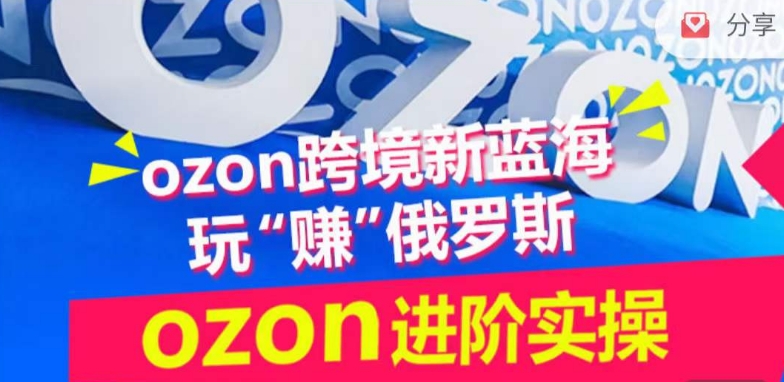 ozon跨境新蓝海玩“赚”俄罗斯，ozon进阶实操训练营云创资源网-云创-资源网云创资源