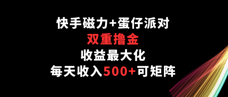 快手磁力+蛋仔派对，双重撸金，收益最大化，每天收入500+，可矩阵云创资源网-云创-资源网云创资源