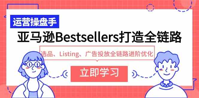 （9801期）亚马逊Bestsellers打造全链路，选品、Listing、广告投放全链路进阶优化云创资源网-云创-资源网云创资源