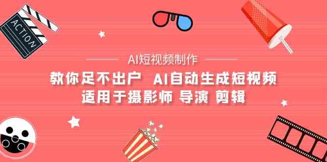 （9722期）【AI短视频制作】教你足不出户  AI自动生成短视频 适用于摄影师 导演 剪辑云创资源网-云创-资源网云创资源