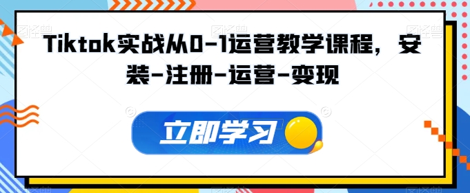 Tiktok实战从0-1运营教学课程，安装-注册-运营-变现云创资源网-云创-资源网云创资源