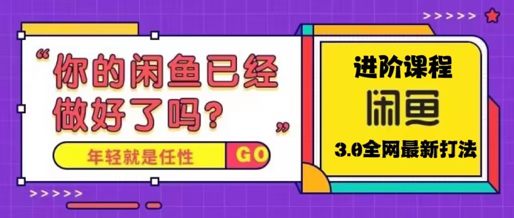 火爆全网的咸鱼玩法进阶课程，单号日入1K的咸鱼进阶课程云创资源网-云创-资源网云创资源