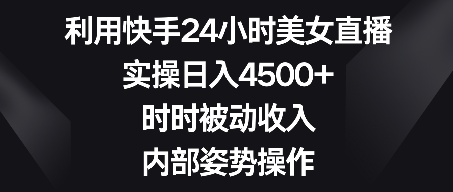 利用快手24小时美女直播，实操日入4500+，时时被动收入，内部姿势操作云创资源网-云创-资源网云创资源