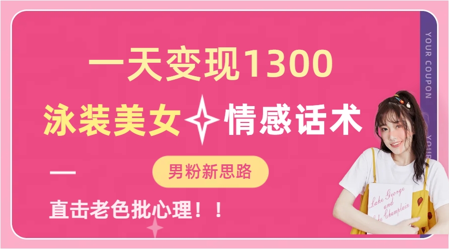 一天变现1300，泳装美女+情感话术，直击老色批心灵，提供素材，无脑矩…云创资源网-云创-资源网云创资源