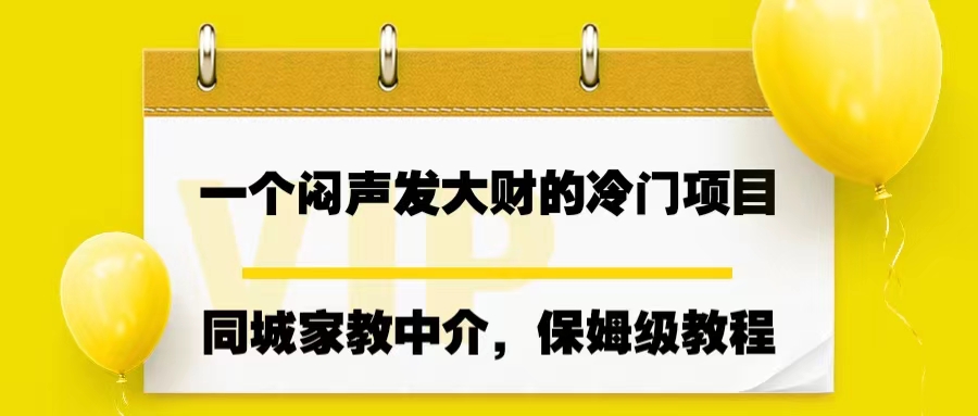 一个闷声发大财的冷门项目，同城家教中介，操作简单，一个月变现7000+云创资源网-云创-资源网云创资源