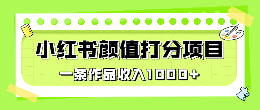 适合0基础小白的小红书颜值打分项目，一条作品收入1000+云创资源网-云创-资源网云创资源