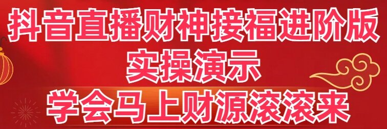 抖音直播财神接福进阶版 实操演示 学会马上财源滚滚来云创资源网-云创-资源网云创资源