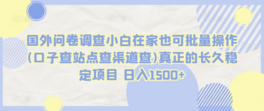 国外问卷调查小白在家也可批量操作(口子查站点查渠道查)真正的长久稳定项目 日入1500+云创资源网-云创-资源网云创资源