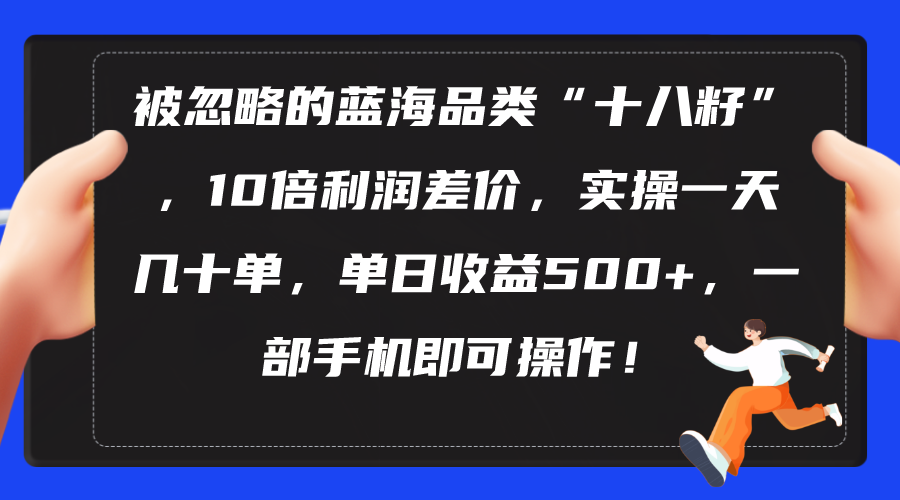 （10696期）被忽略的蓝海品类“十八籽”，10倍利润差价，实操一天几十单 单日收益500+云创资源网-云创-资源网云创资源