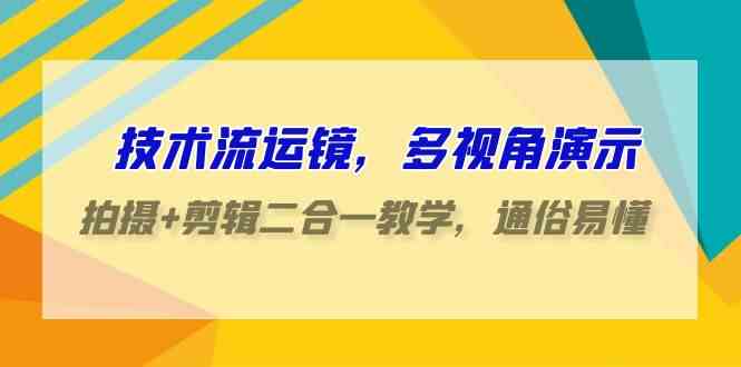 （9545期）技术流-运镜，多视角演示，拍摄+剪辑二合一教学，通俗易懂（70节课）云创资源网-云创-资源网云创资源