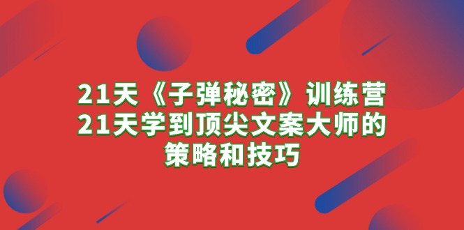 （10209期）21天《子弹秘密》训练营，21天学到顶尖文案大师的策略和技巧云创资源网-云创-资源网云创资源