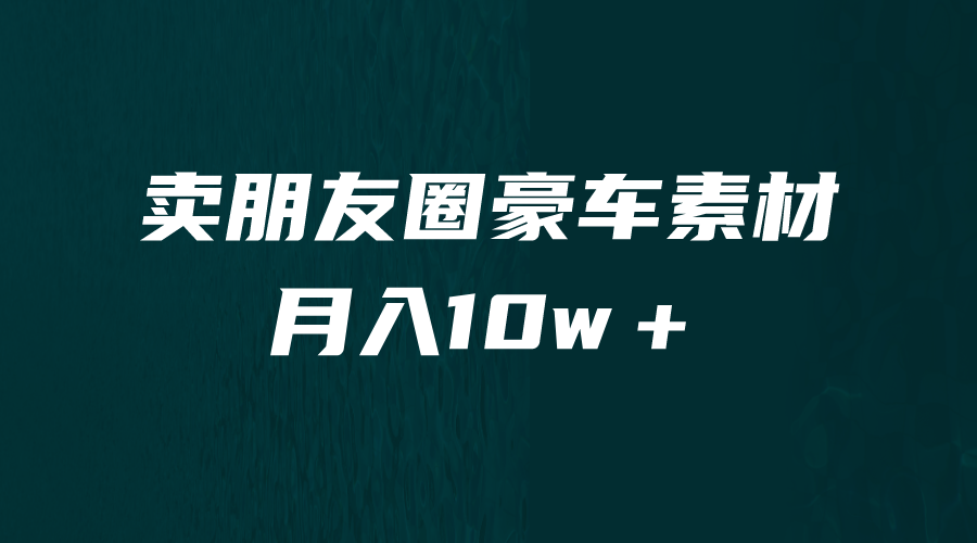卖朋友圈素材，月入10w＋，小众暴利的赛道，谁做谁赚钱（教程+素材）云创资源网-云创-资源网云创资源