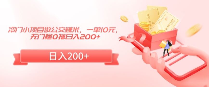 冷门小项目做公交赚米，一单10元，无门槛0撸日入200+【揭秘】云创资源网-云创-资源网云创资源