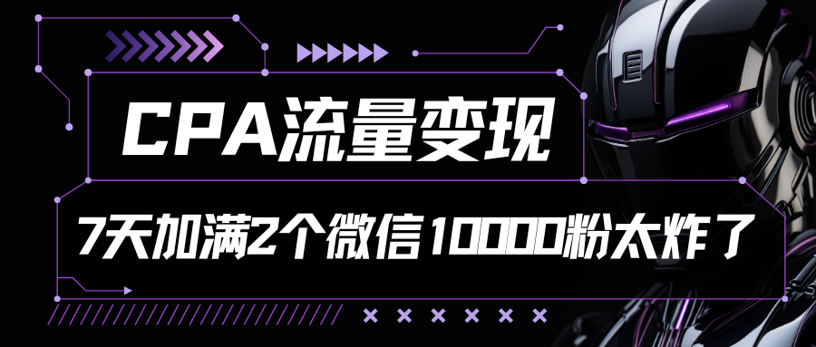 CPA流量变现，7天加满两个微信10000粉云创资源网-云创-资源网云创资源