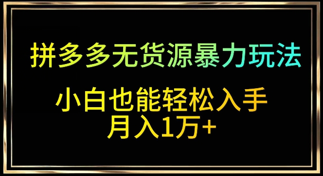 拼多多无货源暴力玩法，全程干货，小白也能轻松入手，月入1万+云创资源网-云创-资源网云创资源