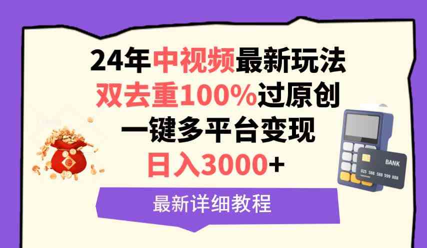 （9598期）中视频24年最新玩法，双去重100%过原创，日入3000+一键多平台变现云创资源网-云创-资源网云创资源
