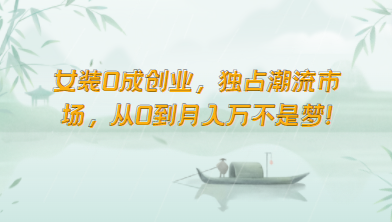 女装0成创业，独占潮流市场，从0到月入万不是梦！云创资源网-云创-资源网云创资源