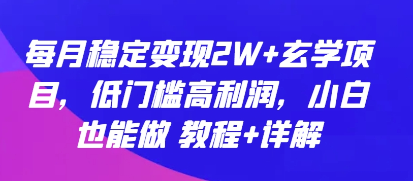 每月稳定变现2W+玄学项目，低门槛高利润，小白也能做 教程+详解云创资源网-云创-资源网云创资源