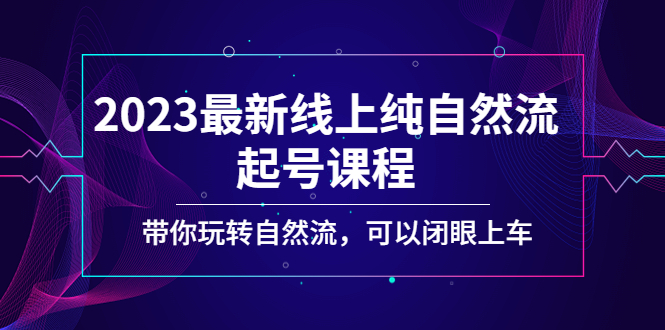 2023最新线上纯自然流起号课程，带你玩转自然流，可以闭眼上车！云创资源网-云创-资源网云创资源