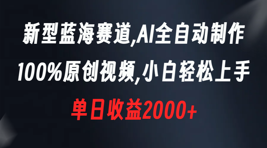 新型蓝海赛道，AI全自动制作，100%原创视频，小白轻松上手，单日收益2000+云创资源网-云创-资源网云创资源
