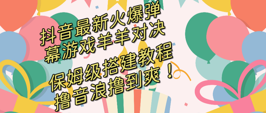 抖音最新火爆弹幕游戏羊羊对决，保姆级搭建开播教程，撸音浪直接撸到爽！云创资源网-云创-资源网云创资源