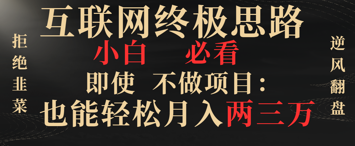 互联网终极思路，小白必看，即使不做项目也能轻松月入两三万，拒绝韭菜… 云创资源网-云创-资源网云创资源