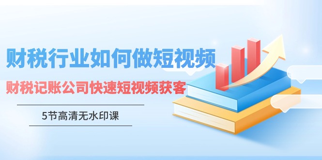 财税行业怎样做短视频，财税记账公司快速短视频获客云创资源网-云创-资源网云创资源