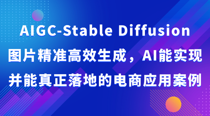 AIGC-Stable Diffusion图片精准高效生成，AI能实现并能真正落地的电商应用案例云创资源网-云创-资源网云创资源