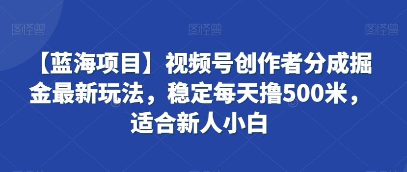 视频号创作者分成掘金最新玩法，稳定每天撸500米，适合新人小白云创资源网-云创-资源网云创资源