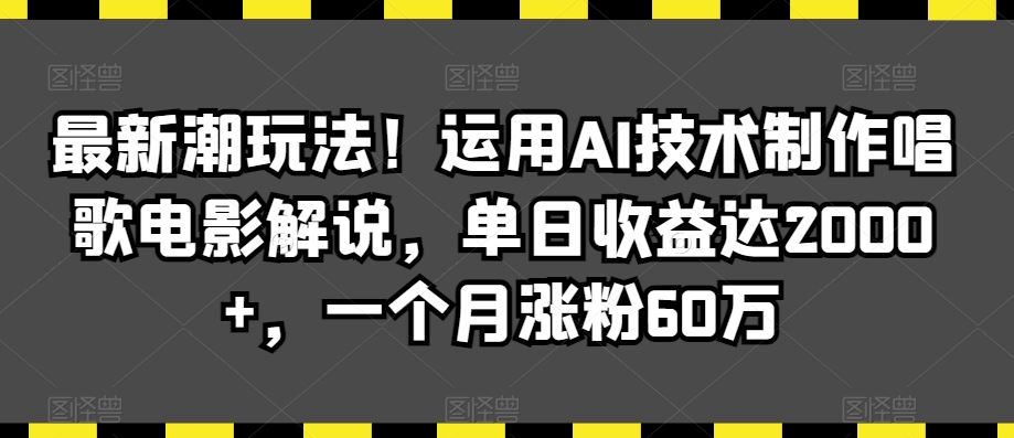 最新潮玩法！运用AI技术制作唱歌电影解说，单日收益达2000+，一个月涨粉60万【揭秘】云创资源网-云创-资源网云创资源