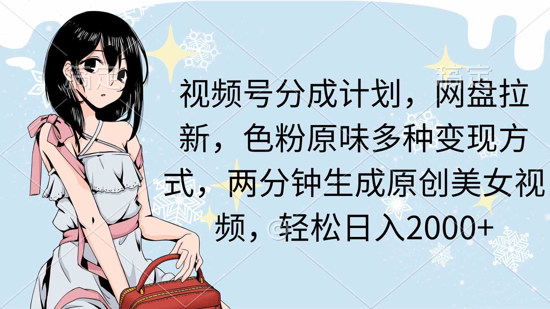 （9367期）视频号分成计划，网盘拉新，色粉原味多种变现方式，两分钟生成原创美女…云创资源网-云创-资源网云创资源