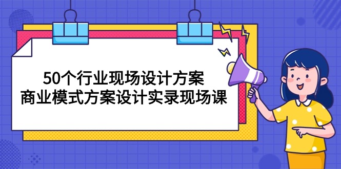 （10300期）50个行业 现场设计方案，商业模式方案设计实录现场课（50节课）云创资源网-云创-资源网云创资源