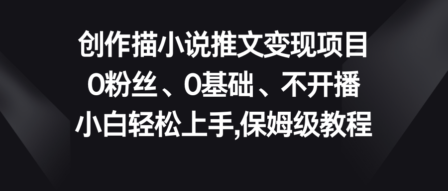 小说推文变现项目，0粉丝、0基础、不开播、小白轻松上手，保姆级教程云创资源网-云创-资源网云创资源