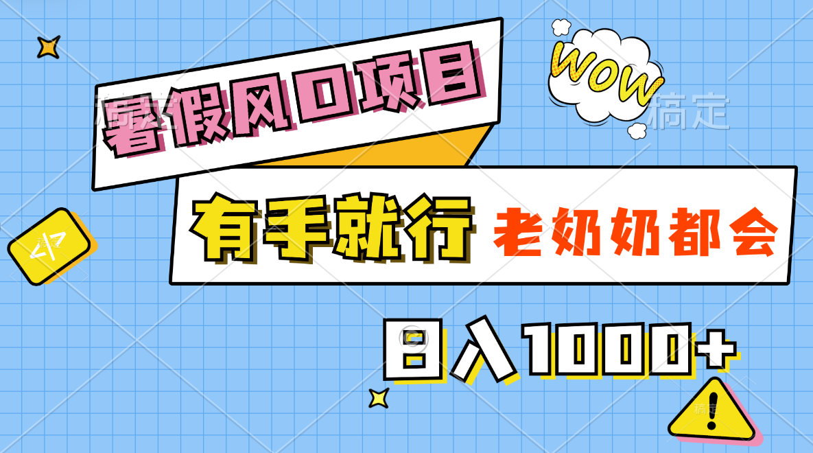 暑假风口项目，有手就行，老奶奶都会，轻松日入1000+云创资源网-云创-资源网云创资源