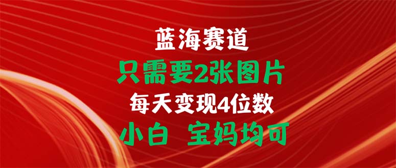 只需要2张图片 每天变现4位数 小白 宝妈均可云创资源网-云创-资源网云创资源