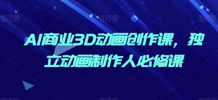 AI商业3D动画创作课，独立动画制作人必修课云创资源网-云创-资源网云创资源