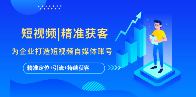 短视频|精准获客 为企业打造短视频自媒体账号 (精准定位+引流+持续获客)云创资源网-云创-资源网云创资源